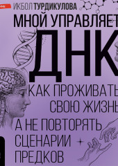 Мной управляет ДНК. Как проживать свою жизнь, а не повторять сценарии предков — Икбол Турдикулова