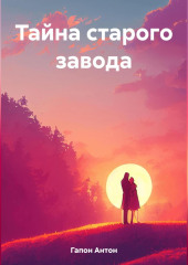 Тайна старого завода — Антон Гапон